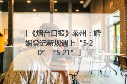 《烟台日报》莱州：婚姻登记新规遇上“5·20”“5·21”