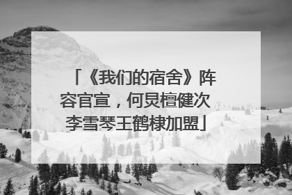 《我们的宿舍》阵容官宣，何炅檀健次李雪琴王鹤棣加盟