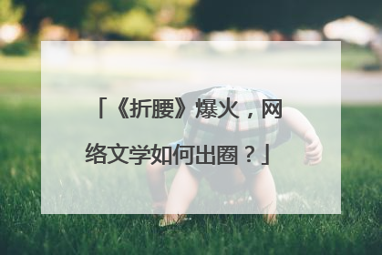 《折腰》爆火，网络文学如何出圈？