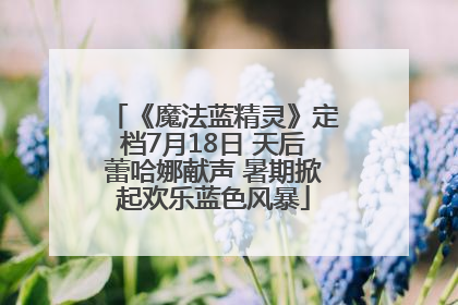 《魔法蓝精灵》定档7月18日 天后蕾哈娜献声 暑期掀起欢乐蓝色风暴