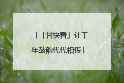 「甘快看」让千年鼓韵代代相传