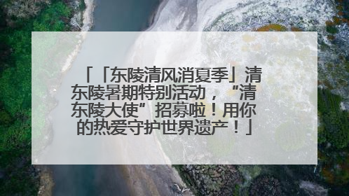 「东陵清风消夏季」清东陵暑期特别活动，“清东陵大使”招募啦！用你的热爱守护世界遗产！