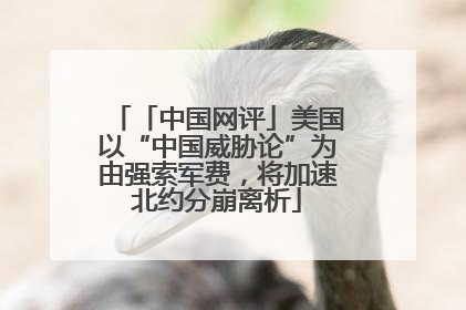 「中国网评」美国以“中国威胁论”为由强索军费，将加速北约分崩离析