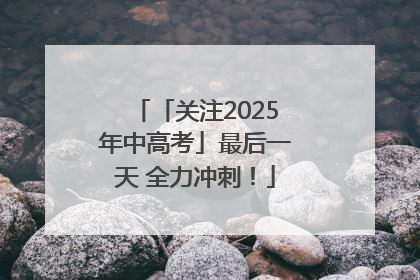 「关注2025年中高考」最后一天 全力冲刺！