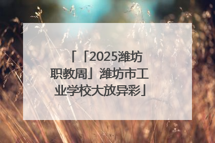 「2025潍坊职教周」潍坊市工业学校大放异彩
