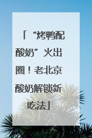 “烤鸭配酸奶”火出圈！老北京酸奶解锁新吃法