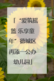“爱筑摇篮 乐享童年”德城区再添一公办幼儿园