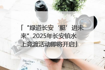 “绿道长安‘艇’进未来”2025年长安镇水上竞渡活动即将开启