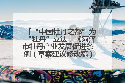 “中国牡丹之都”为“牡丹”立法，《菏泽市牡丹产业发展促进条例（草案建议修改稿）》公开征求意见