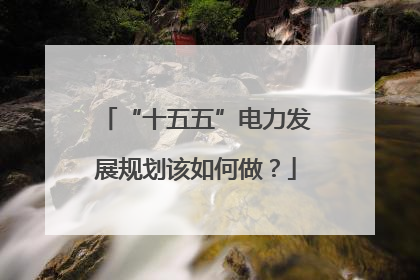 “十五五”电力发展规划该如何做？