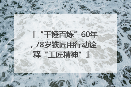 “千锤百炼”60年，78岁铁匠用行动诠释“工匠精神”