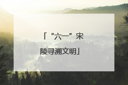 “六一”宋陵寻溯文明