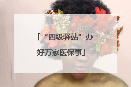 “四级驿站”办好万家医保事