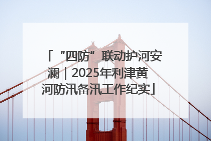 “四防”联动护河安澜｜2025年利津黄河防汛备汛工作纪实