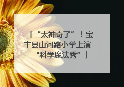 “太神奇了”！宝丰县山河路小学上演“科学魔法秀”
