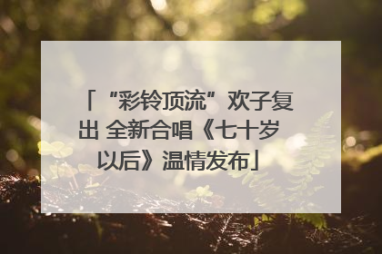 “彩铃顶流”欢子复出 全新合唱《七十岁以后》温情发布
