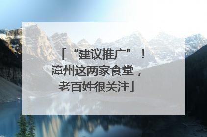 “建议推广”！漳州这两家食堂，老百姓很关注