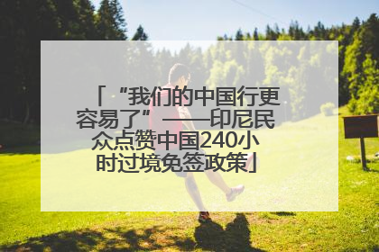 “我们的中国行更容易了”——印尼民众点赞中国240小时过境免签政策