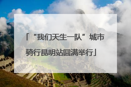 “我们天生一队”城市骑行昆明站圆满举行
