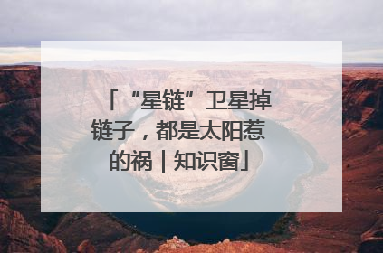 “星链”卫星掉链子，都是太阳惹的祸｜知识窗