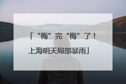 “梅”完“梅”了！上海明天局部暴雨