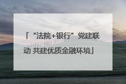 “法院+银行”党建联动 共建优质金融环境