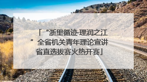 “浙里循迹·理润之江”全省机关青年理论宣讲省直选拔赛火热开赛