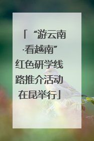 “游云南·看越南”红色研学线路推介活动在昆举行