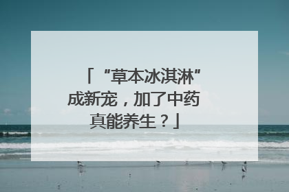“草本冰淇淋”成新宠，加了中药真能养生？