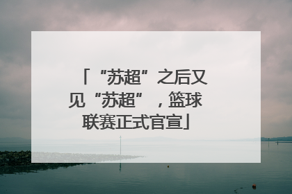 “苏超”之后又见“苏超”，篮球联赛正式官宣