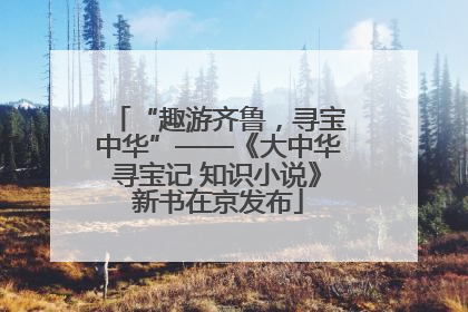 “趣游齐鲁，寻宝中华”——《大中华寻宝记 知识小说》新书在京发布