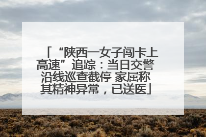 “陕西一女子闯卡上高速”追踪：当日交警沿线巡查截停 家属称其精神异常，已送医