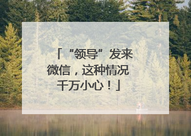 “领导”发来微信，这种情况千万小心！