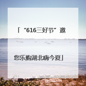 “616三好节”邀您乐购湖北嗨今夏