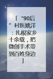 “90后”村医姚洋：扎根家乡十余载，把微创手术带到百姓身边