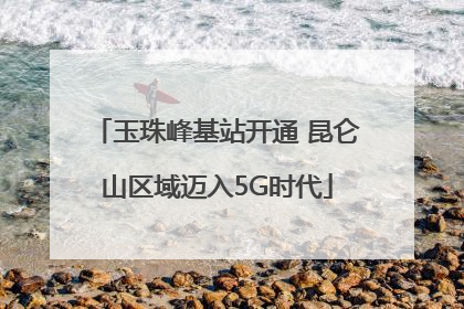 玉珠峰基站开通 昆仑山区域迈入5G时代