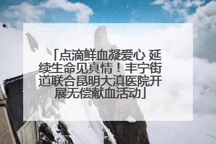 点滴鲜血凝爱心 延续生命见真情！丰宁街道联合昆明大滇医院开展无偿献血活动