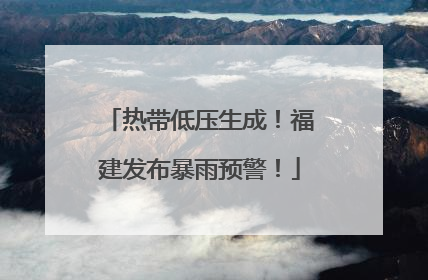 热带低压生成！福建发布暴雨预警！