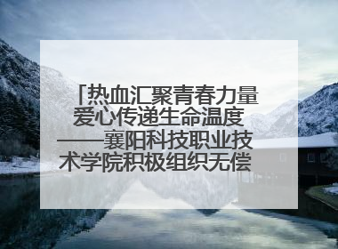热血汇聚青春力量 爱心传递生命温度——襄阳科技职业技术学院积极组织无偿献血活动