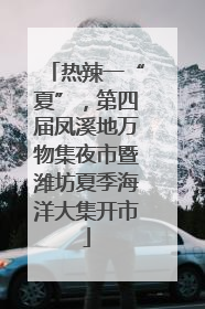 热辣一“夏”，第四届凤溪地万物集夜市暨潍坊夏季海洋大集开市