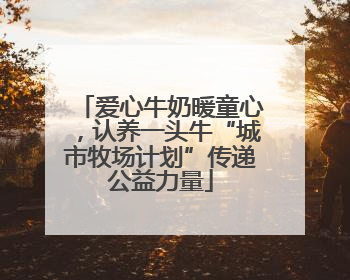 爱心牛奶暖童心，认养一头牛“城市牧场计划”传递公益力量