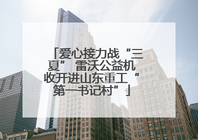 爱心接力战“三夏” 雷沃公益机收开进山东重工“第一书记村”