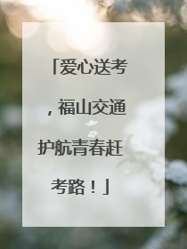 爱心送考，福山交通护航青春赶考路！