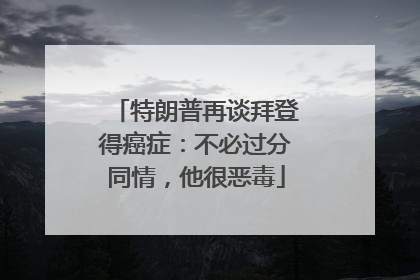 特朗普再谈拜登得癌症：不必过分同情，他很恶毒