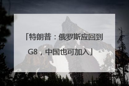 特朗普：俄罗斯应回到G8，中国也可加入