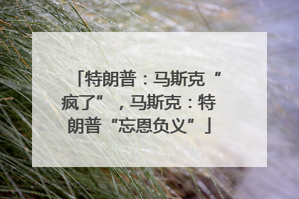 特朗普：马斯克“疯了”，马斯克：特朗普“忘恩负义”