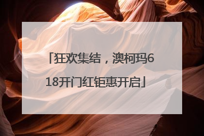 狂欢集结，澳柯玛618开门红钜惠开启
