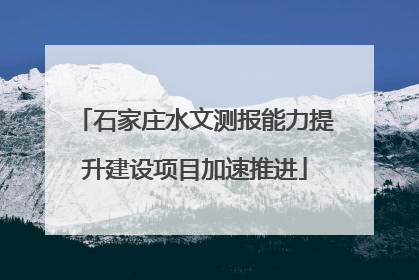 石家庄水文测报能力提升建设项目加速推进