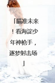 瞄准未来！看海淀少年神枪手，逐梦射击场