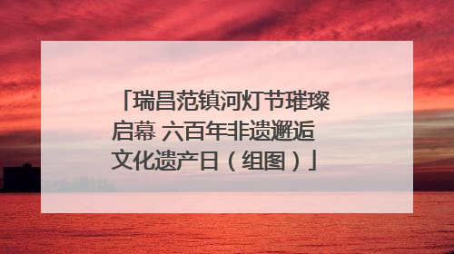 瑞昌范镇河灯节璀璨启幕 六百年非遗邂逅文化遗产日（组图）